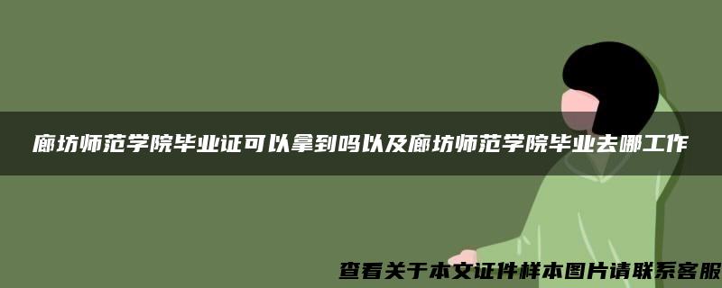 廊坊师范学院毕业证可以拿到吗以及廊坊师范学院毕业去哪工作