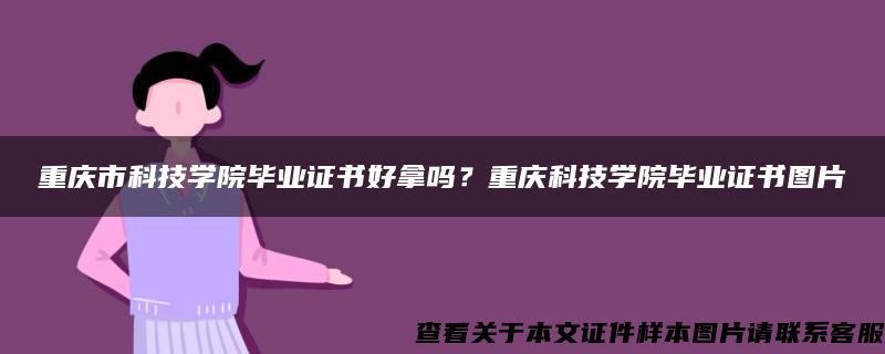 重庆市科技学院毕业证书好拿吗？重庆科技学院毕业证书图片