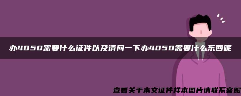 办4050需要什么证件以及请问一下办4050需要什么东西呢