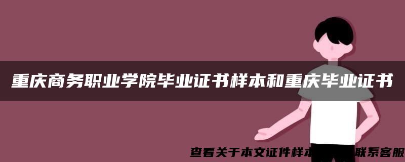 重庆商务职业学院毕业证书样本和重庆毕业证书