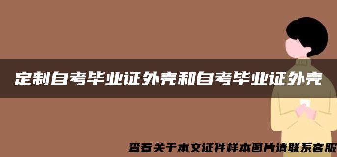 定制自考毕业证外壳和自考毕业证外壳