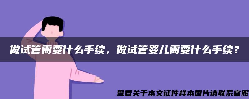 做试管需要什么手续，做试管婴儿需要什么手续？