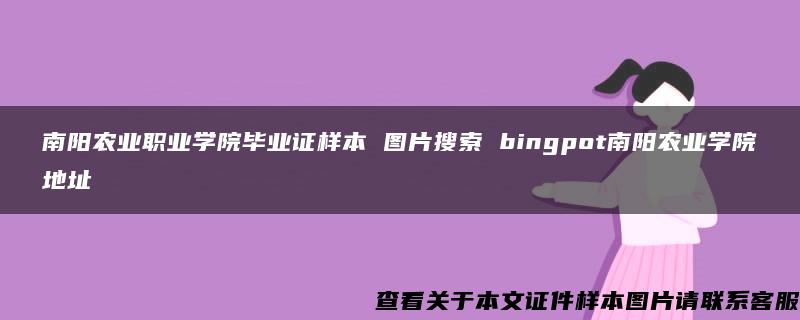 南阳农业职业学院毕业证样本 图片搜索 bingpot南阳农业学院地址