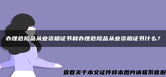 办理危险品从业资格证书和办理危险品从业资格证书什么？