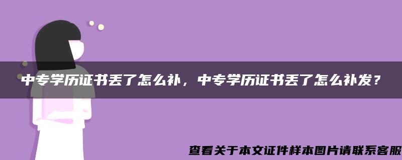 中专学历证书丢了怎么补，中专学历证书丢了怎么补发？