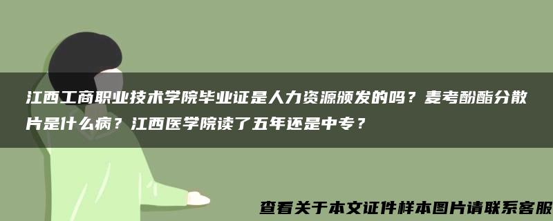 江西工商职业技术学院毕业证是人力资源颁发的吗？麦考酚酯分散片是什么病？江西医学院读了五年还是中专？