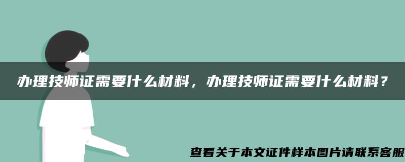 办理技师证需要什么材料，办理技师证需要什么材料？