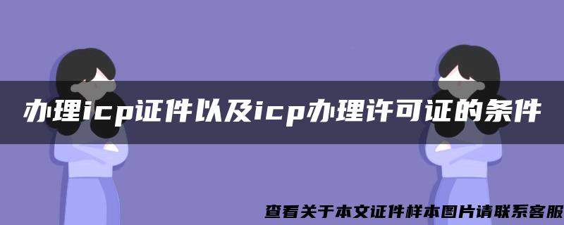 办理icp证件以及icp办理许可证的条件