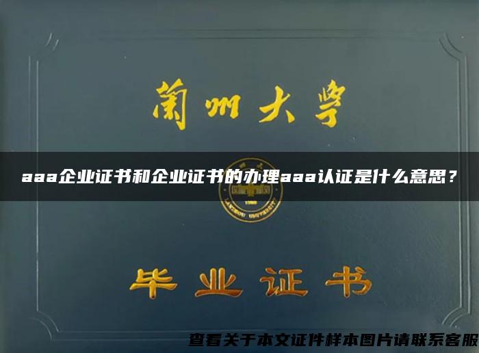 aaa企业证书和企业证书的办理aaa认证是什么意思？