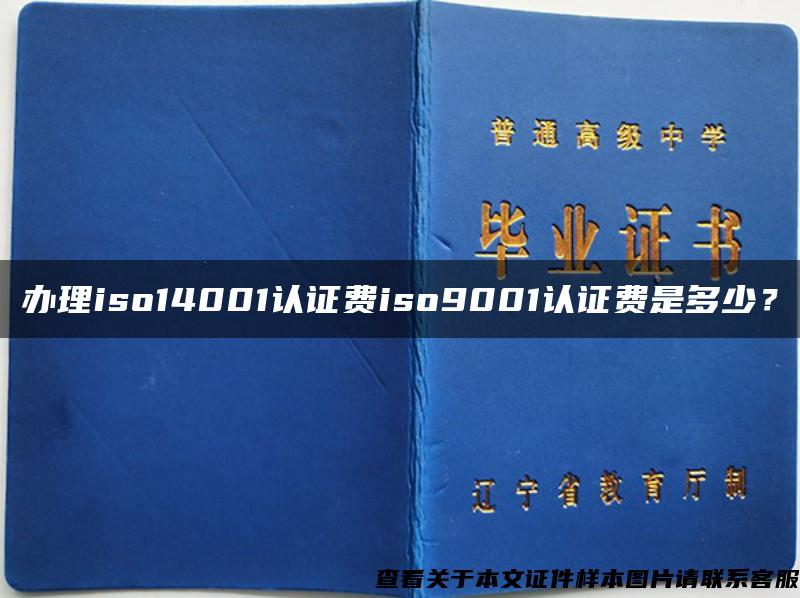 办理iso14001认证费iso9001认证费是多少？