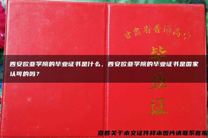 西安欧亚学院的毕业证书是什么，西安欧亚学院的毕业证书是国家认可的吗？