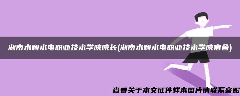 湖南水利水电职业技术学院院长(湖南水利水电职业技术学院宿舍)