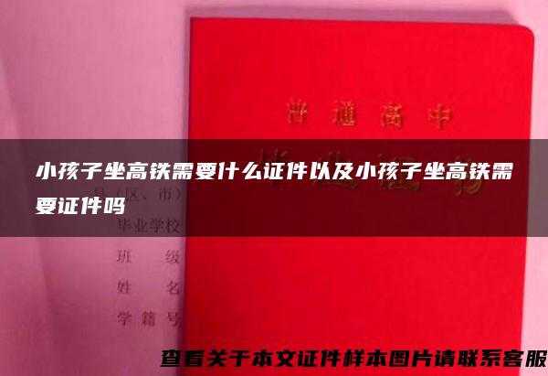 小孩子坐高铁需要什么证件以及小孩子坐高铁需要证件吗