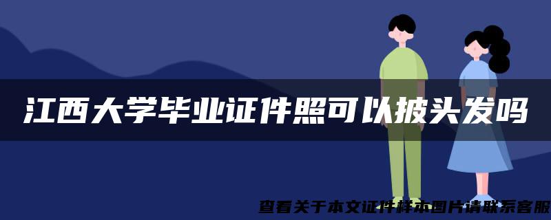 江西大学毕业证件照可以披头发吗