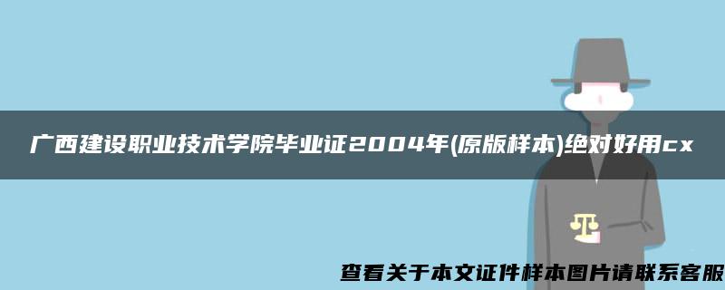 广西建设职业技术学院毕业证2004年(原版样本)绝对好用cx