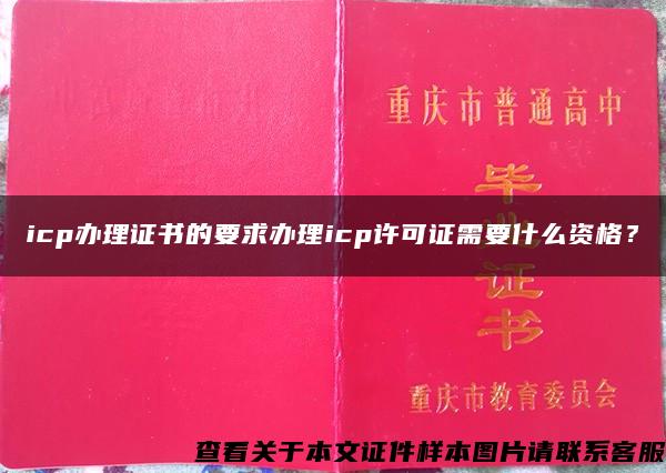 icp办理证书的要求办理icp许可证需要什么资格？