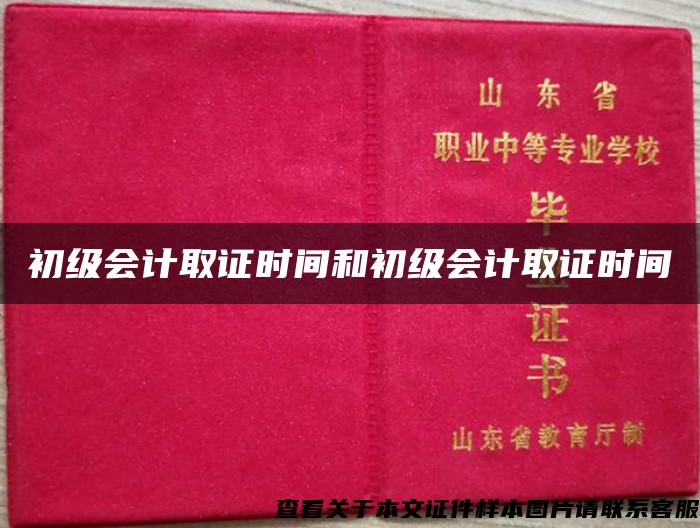 初级会计取证时间和初级会计取证时间