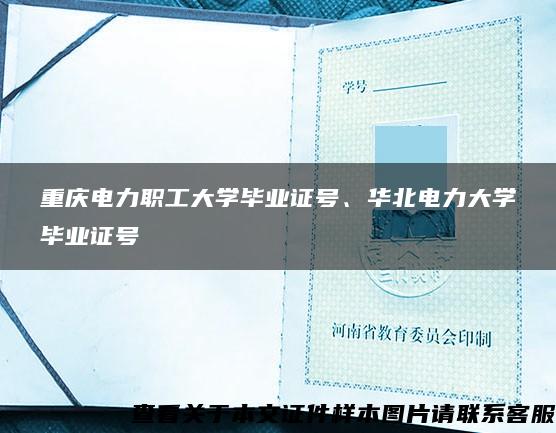 重庆电力职工大学毕业证号、华北电力大学毕业证号