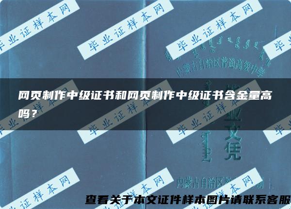 网页制作中级证书和网页制作中级证书含金量高吗？