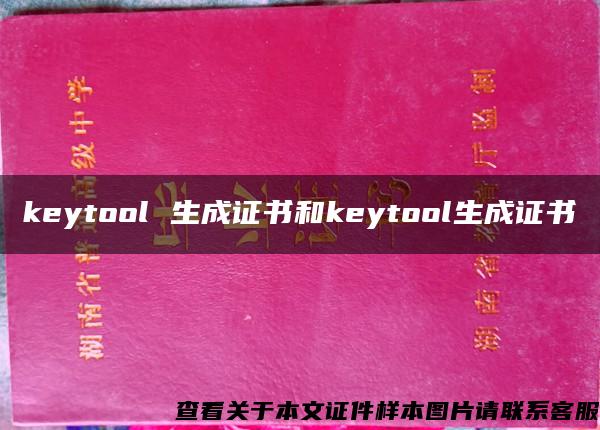 keytool 生成证书和keytool生成证书