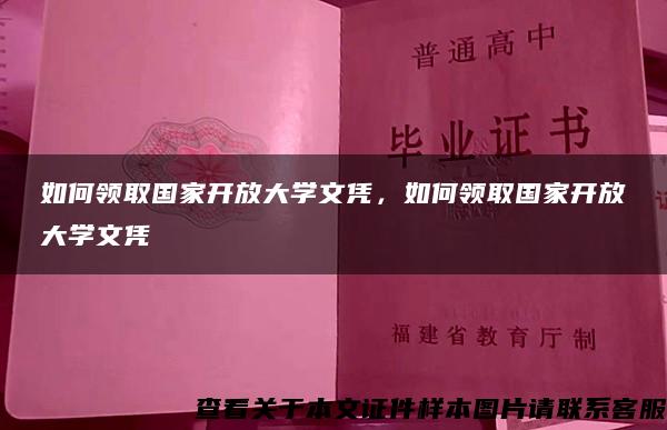 如何领取国家开放大学文凭，如何领取国家开放大学文凭