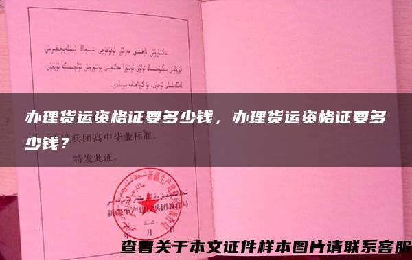 办理货运资格证要多少钱，办理货运资格证要多少钱？