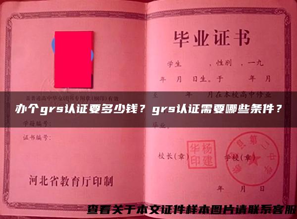 办个grs认证要多少钱？grs认证需要哪些条件？