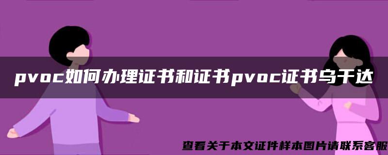 pvoc如何办理证书和证书pvoc证书乌干达