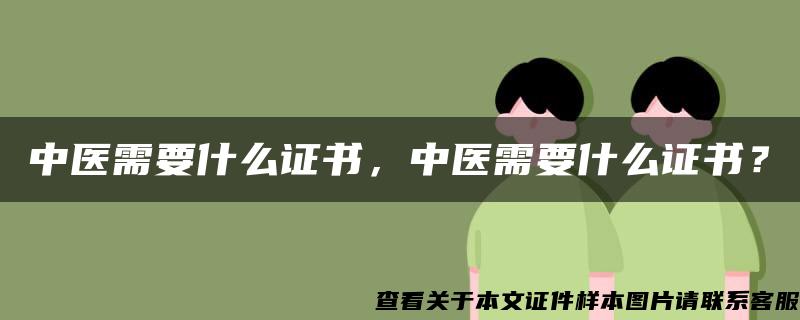 中医需要什么证书，中医需要什么证书？