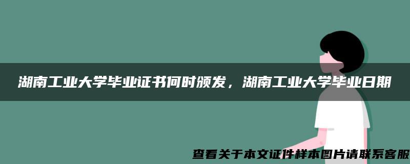 湖南工业大学毕业证书何时颁发，湖南工业大学毕业日期