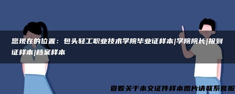 您现在的位置：包头轻工职业技术学院毕业证样本|学院院长|报到证样本|档案样本