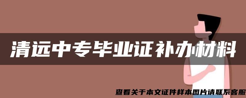 清远中专毕业证补办材料