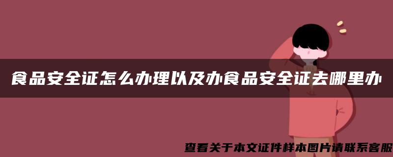 食品安全证怎么办理以及办食品安全证去哪里办