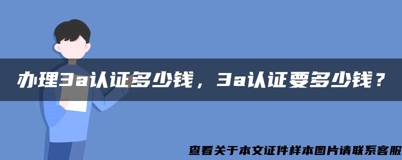 办理3a认证多少钱，3a认证要多少钱？