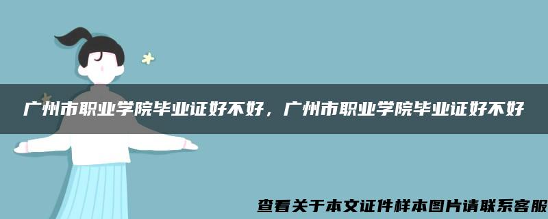 广州市职业学院毕业证好不好，广州市职业学院毕业证好不好