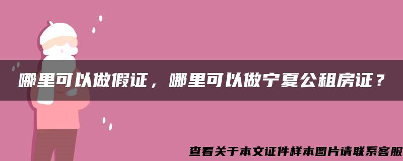 哪里可以做假证，哪里可以做宁夏公租房证？