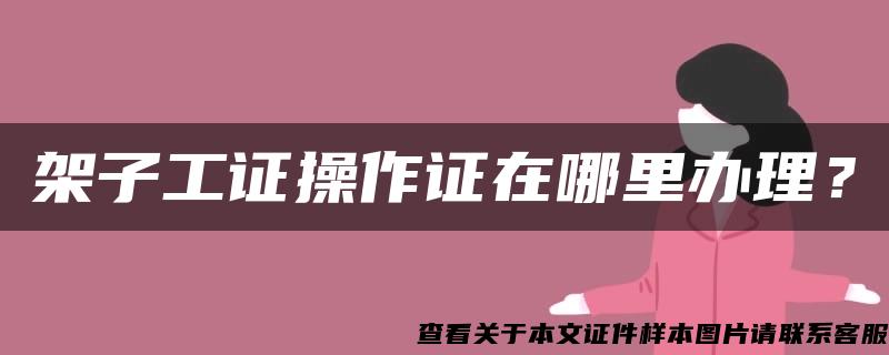 架子工证操作证在哪里办理？