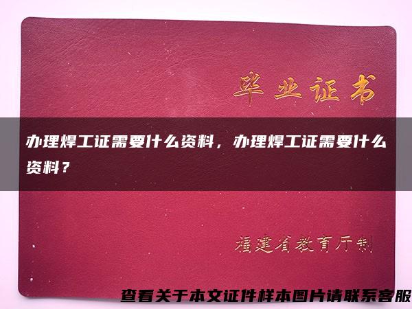 办理焊工证需要什么资料，办理焊工证需要什么资料？