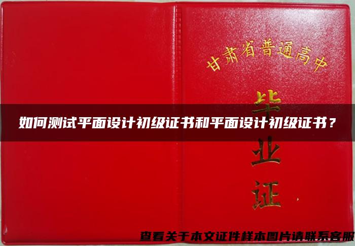 如何测试平面设计初级证书和平面设计初级证书？