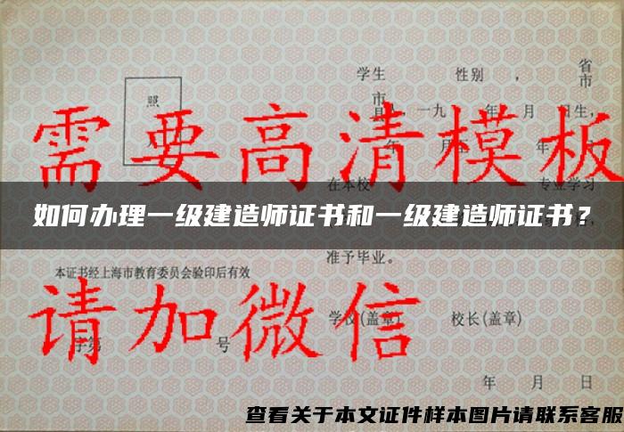 如何办理一级建造师证书和一级建造师证书？