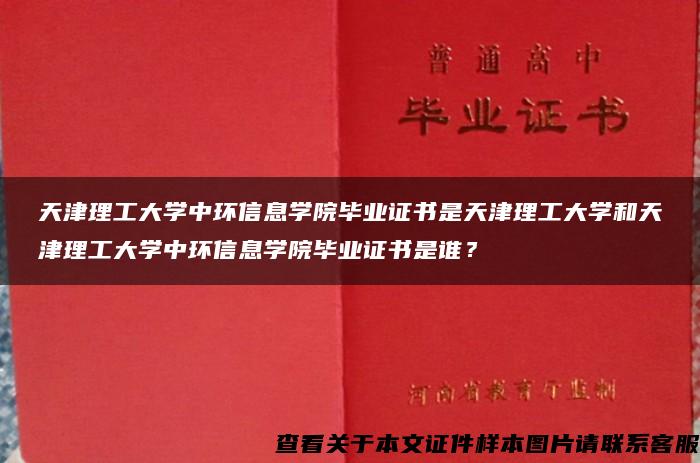 天津理工大学中环信息学院毕业证书是天津理工大学和天津理工大学中环信息学院毕业证书是谁？