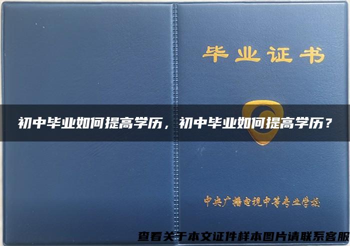 初中毕业如何提高学历，初中毕业如何提高学历？