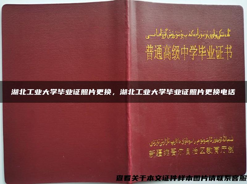 湖北工业大学毕业证照片更换，湖北工业大学毕业证照片更换电话