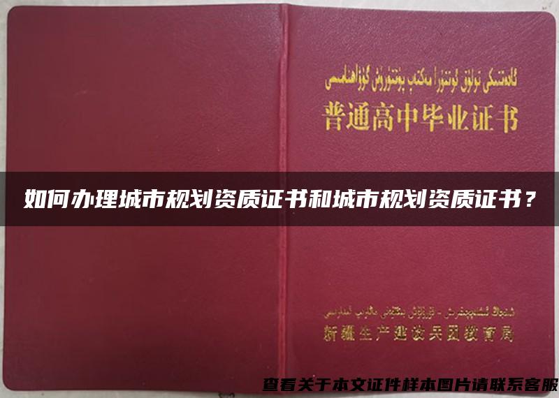 如何办理城市规划资质证书和城市规划资质证书？