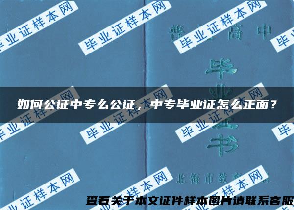 如何公证中专么公证，中专毕业证怎么正面？