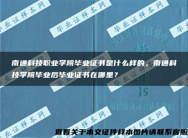 南通科技职业学院毕业证书是什么样的，南通科技学院毕业后毕业证书在哪里？