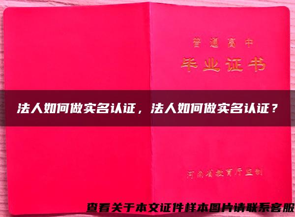 法人如何做实名认证，法人如何做实名认证？