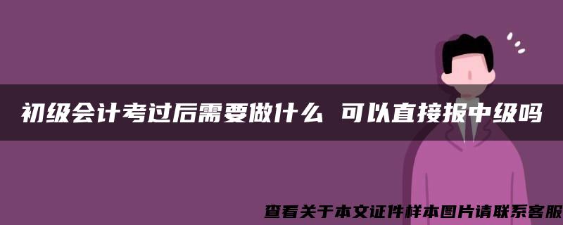 初级会计考过后需要做什么 可以直接报中级吗