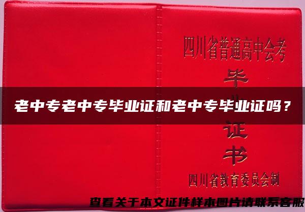 老中专老中专毕业证和老中专毕业证吗？