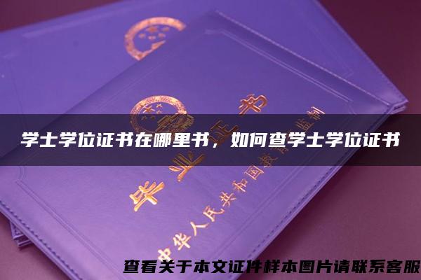 学士学位证书在哪里书，如何查学士学位证书